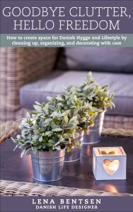 Goodbye Clutter, Hello Freedom: How to create space for Danish Hygge and Lifestyle by cleaning up, organizing, and decorating with care (English Books)